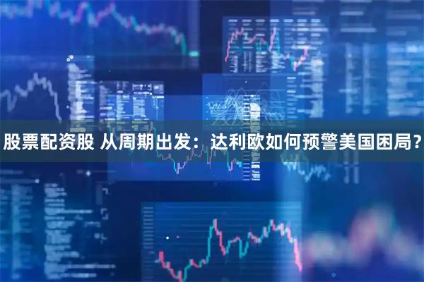 股票配资股 从周期出发：达利欧如何预警美国困局？