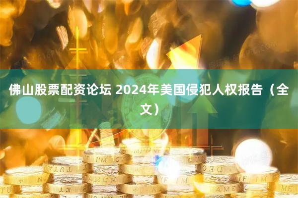 佛山股票配资论坛 2024年美国侵犯人权报告（全文）