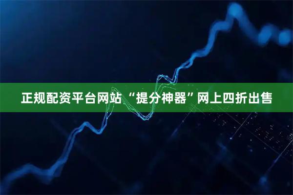 正规配资平台网站 “提分神器”网上四折出售
