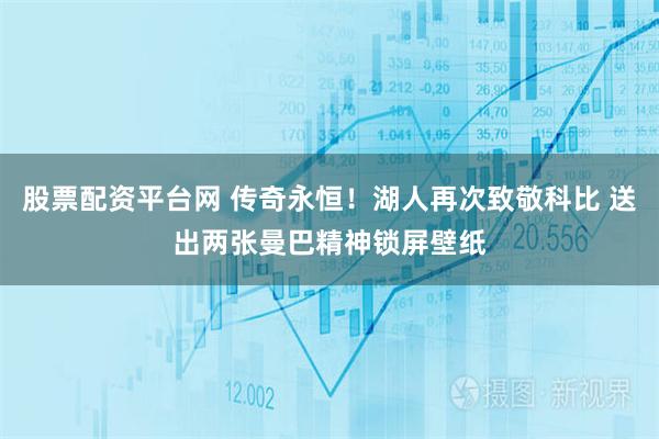 股票配资平台网 传奇永恒！湖人再次致敬科比 送出两张曼巴精神锁屏壁纸